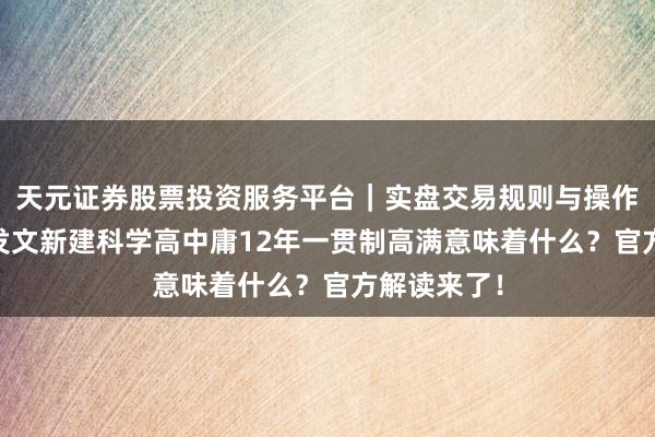天元证券股票投资服务平台｜实盘交易规则与操作指南 上海发文新建科学高中庸12年一贯制高满意味着什么？官方解读来了！