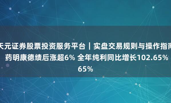 天元证券股票投资服务平台｜实盘交易规则与操作指南 药明康德绩后涨超6% 全年纯利同比增长102.65%