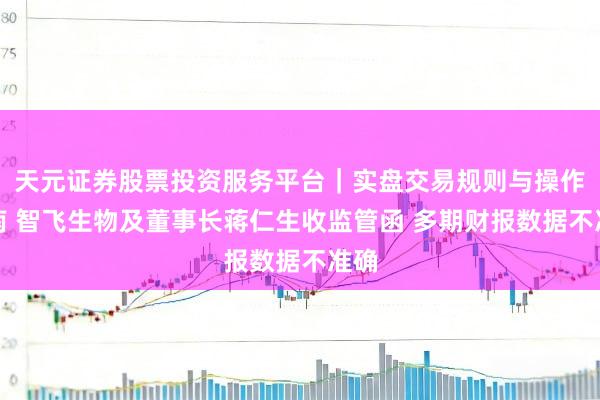 天元证券股票投资服务平台｜实盘交易规则与操作指南 智飞生物及董事长蒋仁生收监管函 多期财报数据不准确