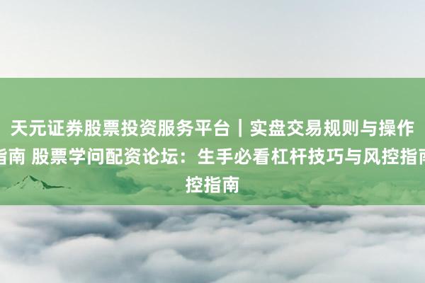 天元证券股票投资服务平台｜实盘交易规则与操作指南 股票学问配资论坛：生手必看杠杆技巧与风控指南